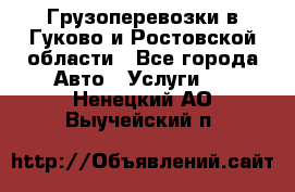 Грузоперевозки в Гуково и Ростовской области - Все города Авто » Услуги   . Ненецкий АО,Выучейский п.